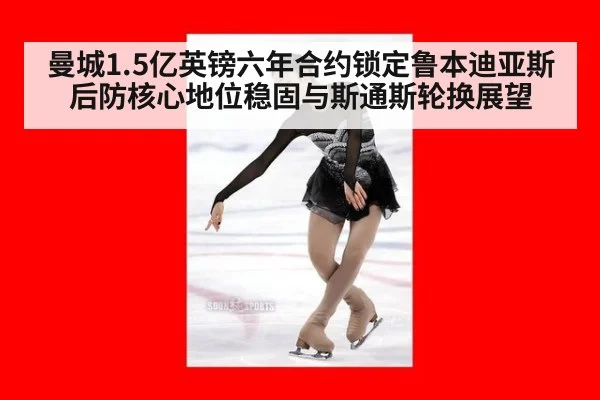 曼城1.5亿英镑六年合约锁定鲁本迪亚斯 后防核心地位稳固与斯通斯轮换展望