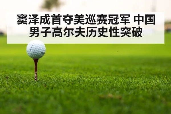 窦泽成首夺美巡赛冠军 中国男子高尔夫历史性突破
