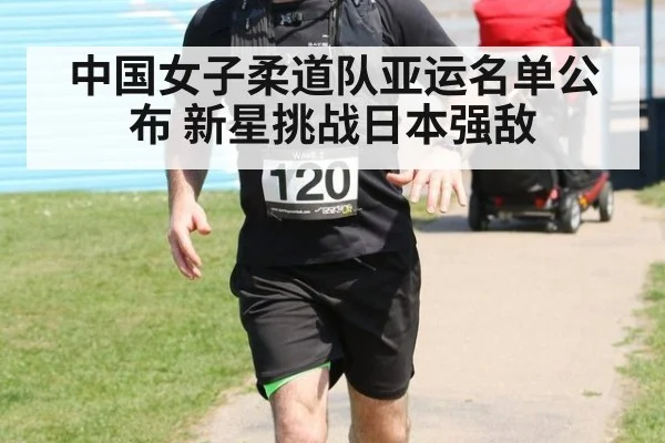 中国女子柔道队亚运名单公布 新星挑战日本强敌