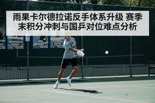 雨果卡尔德拉诺反手体系升级 赛季末积分冲刺与国乒对位难点分析