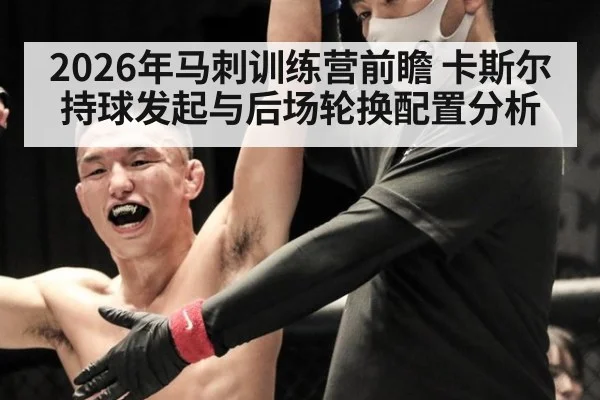 2026年马刺训练营前瞻 卡斯尔持球发起与后场轮换配置分析