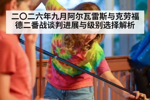 二〇二六年九月阿尔瓦雷斯与克劳福德二番战谈判进展与级别选择解析