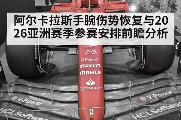 阿尔卡拉斯手腕伤势恢复与2026亚洲赛季参赛安排前瞻分析