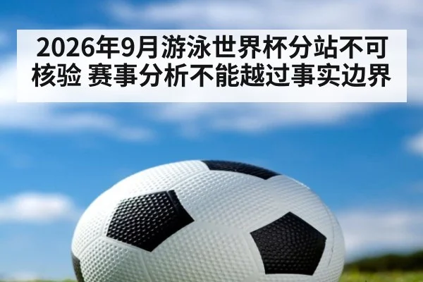 2026年9月游泳世界杯分站不可核验 赛事分析不能越过事实边界