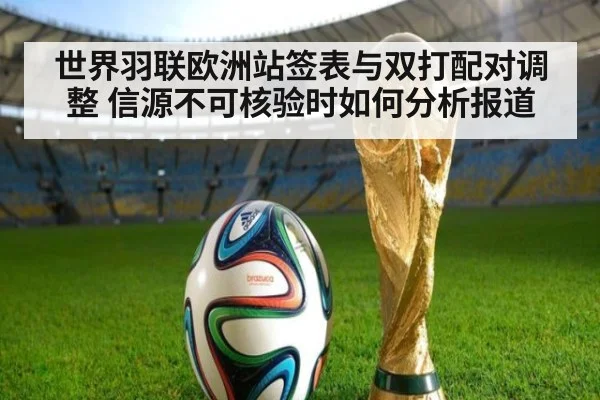世界羽联欧洲站签表与双打配对调整 信源不可核验时如何分析报道