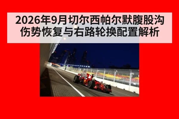 2026年9月切尔西帕尔默腹股沟伤势恢复与右路轮换配置解析