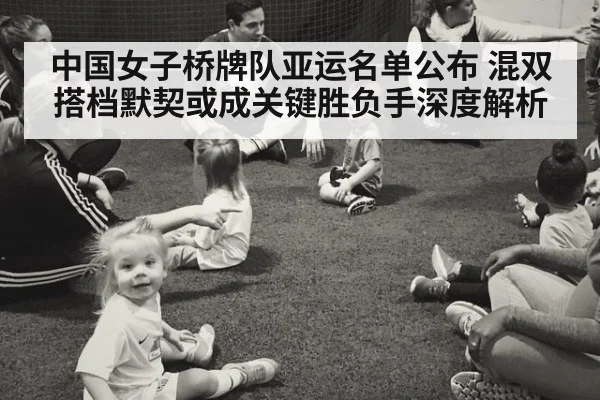 中国女子桥牌队亚运名单公布 混双搭档默契或成关键胜负手深度解析