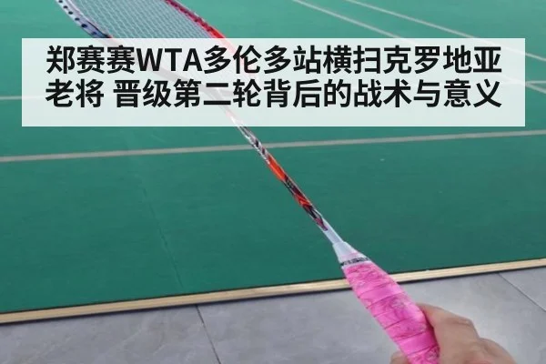 郑赛赛WTA多伦多站横扫克罗地亚老将 晋级第二轮背后的战术与意义